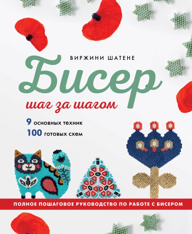 БИСЕР шаг за шагом. 9 основных техник, 100 готовых схем. Полное пошаговое руководство по работе с бисером