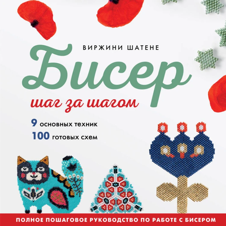 БИСЕР шаг за шагом. 9 основных техник, 100 готовых схем. Полное пошаговое руководство по работе с бисером