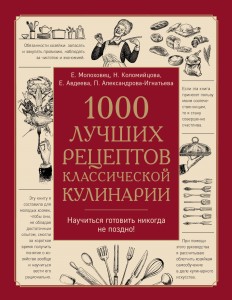 1000 лучших рецептов классической кулинарии. Блюда Е.Молоховец, П.Александровой-Игнатьевой, Е.Авдеевой, Н.Коломийцовой