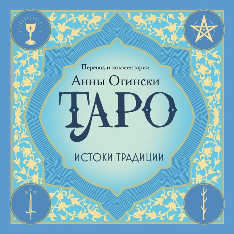 Таро. Истоки традиции. «Иллюстрированный ключ к Таро» А.Э. Уэйта, «Книга Т» С. Мазерса и другие труды классиков "английской школы". Перевод и комментарии Анны Огински