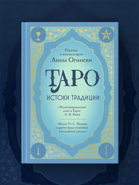 Таро. Истоки традиции. «Иллюстрированный ключ к Таро» А.Э. Уэйта, «Книга Т» С. Мазерса и другие труды классиков "английской школы". Перевод и комментарии Анны Огински