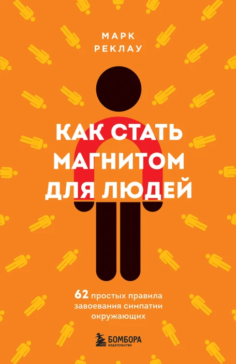 Как стать магнитом для людей. 62 простых правила завоевания симпатии окружающих