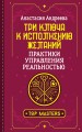 Три ключа к исполнению желаний. Практики управления реальностью
