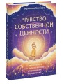 Чувство собственной ценности. Самоценность как путь к свободе, уверенности и поддержке