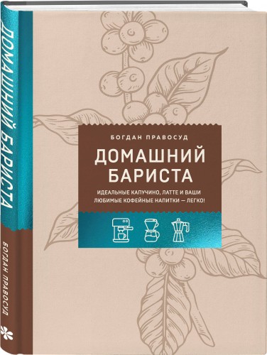 Домашний бариста. Идеальные капучино, латте и ваши любимые кофейные напитки - легко!