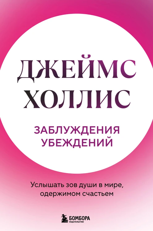 Заблуждения убеждений. Услышать зов души в мире, одержимом счастьем
