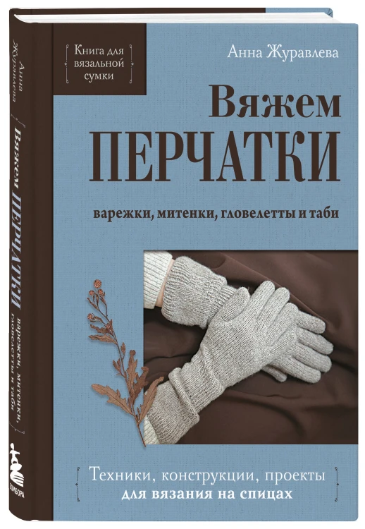 Вяжем ПЕРЧАТКИ. Техники, конструкции, проекты для вязания на спицах