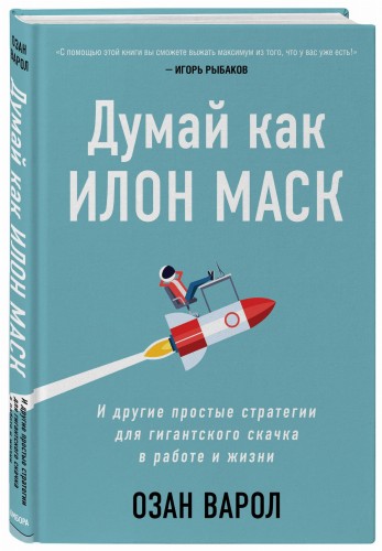 Думай как Илон Маск. И другие простые стратегии для гигантского скачка в работе и жизни