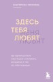 Здесь тебя любят. Как научиться быть счастливой и построить отношения с тем, кто тебе подходит