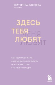 Здесь тебя любят. Как научиться быть счастливой и построить отношения с тем, кто тебе подходит