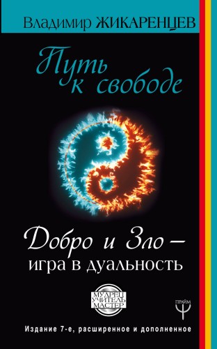 Путь к свободе. Добро и Зло – игра в дуальность. Издание 7-е расширенное и дополненное