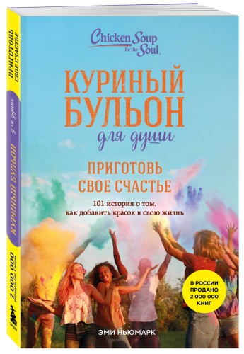 Куриный бульон для души. Приготовь свое счастье. 101 история о том, как добавить красок в свою жизнь