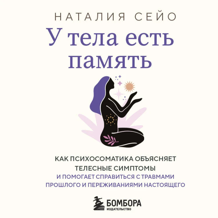 У тела есть память. Как психосоматика объясняет телесные симптомы и помогает справиться с травмами прошлого и переживаниями настоящего