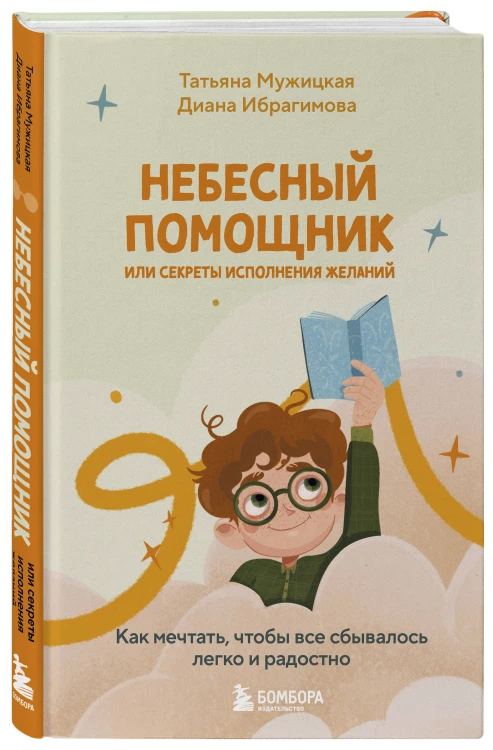 Небесный помощник или секреты исполнения желаний. Как мечтать, чтобы все сбывалось легко и радостно