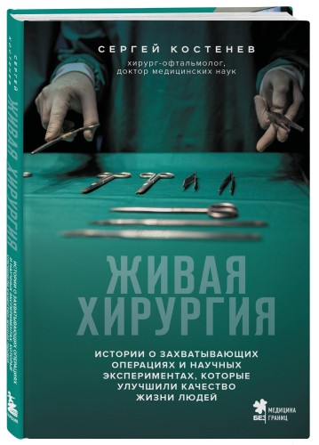 Живая хирургия. Истории о захватывающих операциях и научных экспериментах, которые улучшили качество жизни людей