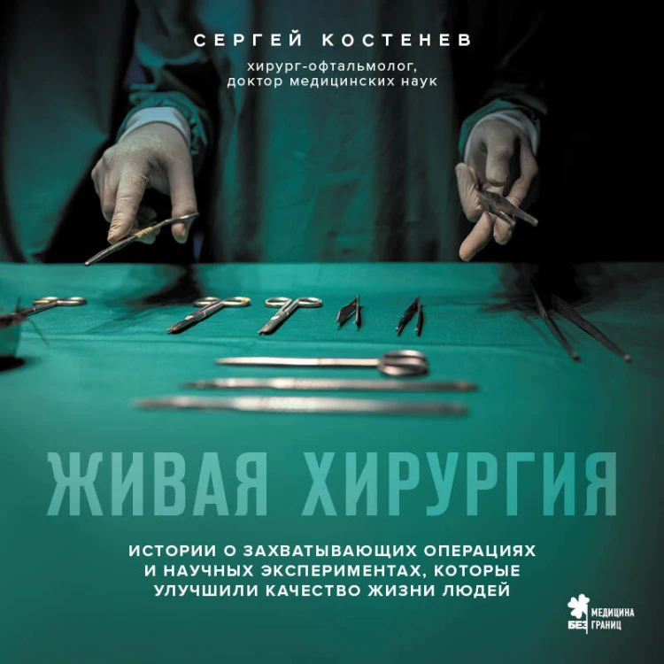 Живая хирургия. Истории о захватывающих операциях и научных экспериментах, которые улучшили качество жизни людей