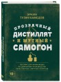 Прозрачный дистиллят и мутный самогон. Пособие для начинающих по домашнему производству качественных спиртных напитков