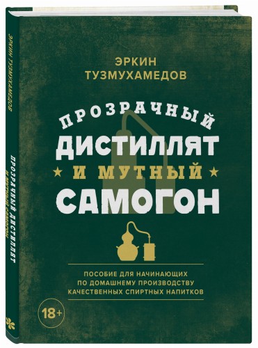 Прозрачный дистиллят и мутный самогон. Пособие для начинающих по домашнему производству качественных спиртных напитков