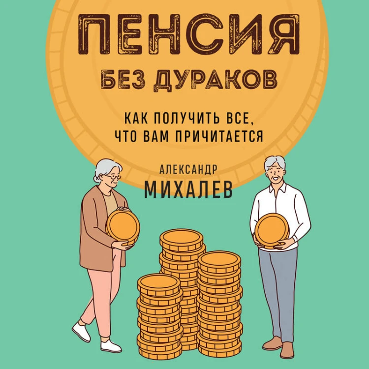 Пенсия без дураков. Как получить все, что вам причитается