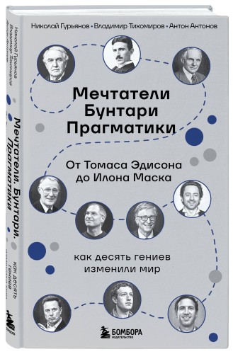 Мечтатели. Бунтари. Прагматики. От Томаса Эдисона до Илона Маска: как десять гениев изменили мир