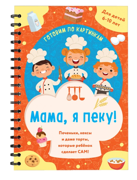 Мама, я пеку! Печеньки, кексы и даже торты, которые ребенок сделает САМ! (навивка)