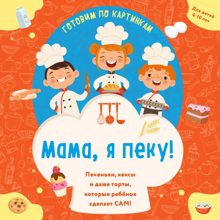 Мама, я пеку! Печеньки, кексы и даже торты, которые ребенок сделает САМ! (навивка)