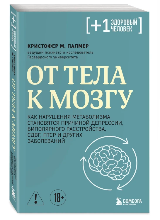 От тела к мозгу. Как нарушения метаболизма становятся причиной депрессии, биполярного расстройства, СДВГ, ПТСР и других заболеваний