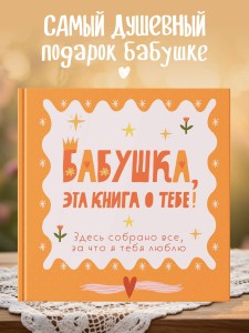 Бабушка, эта книга о тебе! Здесь собрано все, за что я тебя люблю