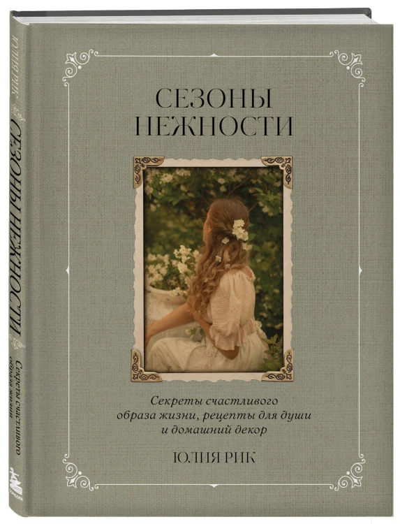 Сезоны нежности. Секреты счастливого образа жизни, рецепты для души и домашний декор