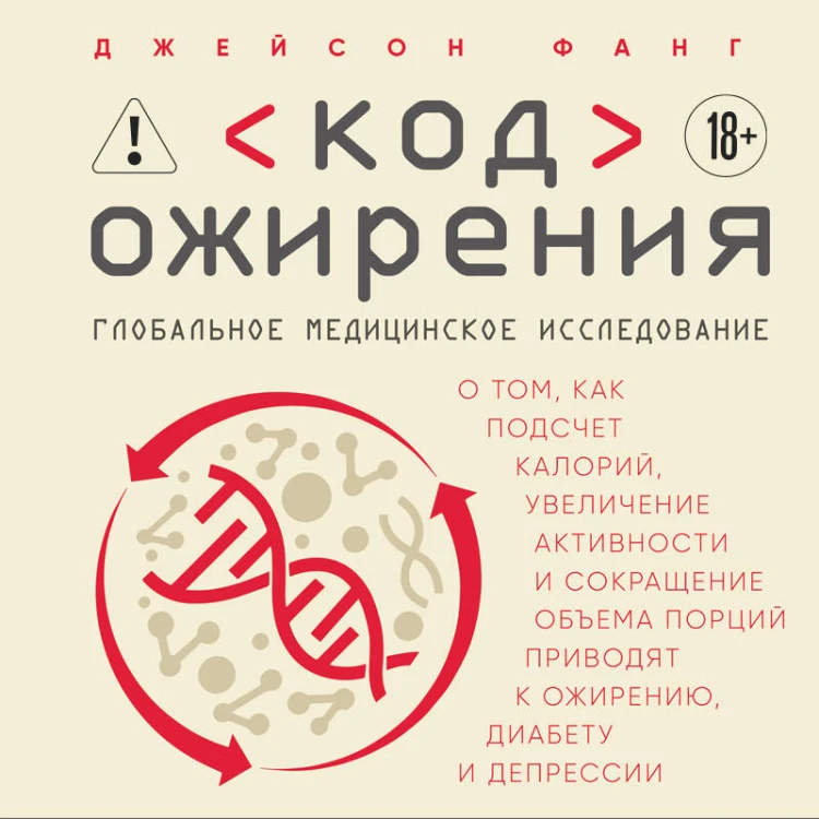 Код ожирения. Глобальное медицинское исследование о том, как подсчет калорий, увеличение активности и сокращение объема порций приводят к ожирению, диабету и депрессии