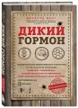 Дикий гормон. Удивительное медицинское открытие о том, как наш организм набирает лишний вес, почему мы в этом не виноваты и что поможет обуздать свой аппетит