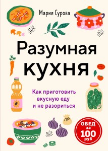 Разумная кухня. Как приготовить вкусную еду и не разориться