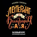 Леттеринг и каллиграфия. От А до Я. Базовый курс для начинающих художников