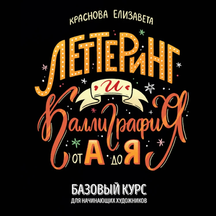 Леттеринг и каллиграфия. От А до Я. Базовый курс для начинающих художников