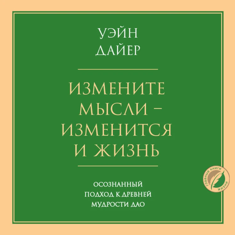 Измените мысли - изменится и жизнь. Осознанный подход к древней мудрости ДАО
