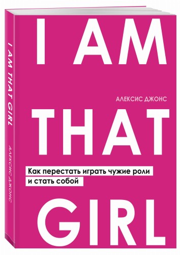 I AM THAT GIRL. Как перестать играть чужие роли и стать собой