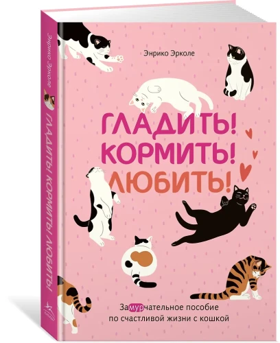 Гладить! Кормить! Любить! Замурчательное пособие по счастливой жизни с кошкой