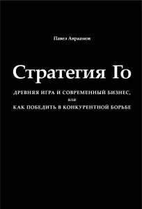 СТРАТЕГИЯ ГО: Древняя игра и современный бизнес, или Как победить в конкурентной борьбе, 3-е издание