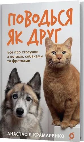 Поводься як друг. Усе про стосунки з котами, собаками та фретками