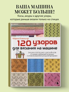 120 узоров для вязания на машине. Энциклопедия дизайнов со схемами, принципами построения и готовыми решениями для ручной деккеровки