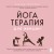 Йогатерапия для женщин. Практики для здоровья мышц тазового дна, эстетичного тела, эмоционального и гормонального баланса