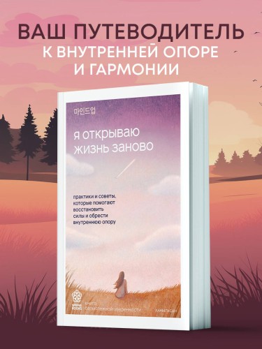 Я открываю жизнь заново. Практики и советы, которые помогают восстановить силы и обрести внутреннюю опору