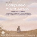 Я открываю жизнь заново. Практики и советы, которые помогают восстановить силы и обрести внутреннюю опору