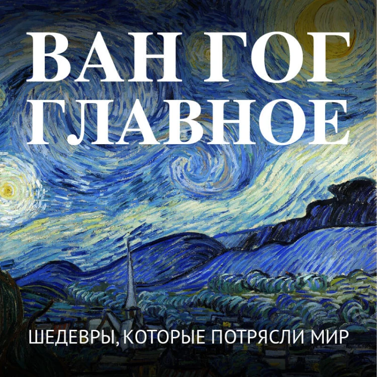 Ван Гог. Главное. Шедевры, которые потрясли мир