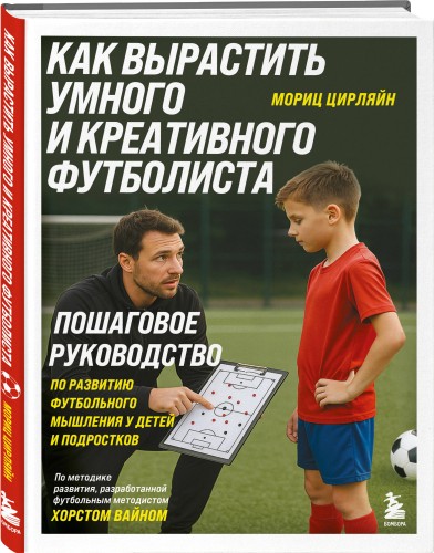 Как вырастить умного и креативного футболиста. Пошаговое руководство по развитию футбольного мышления у детей и подростков