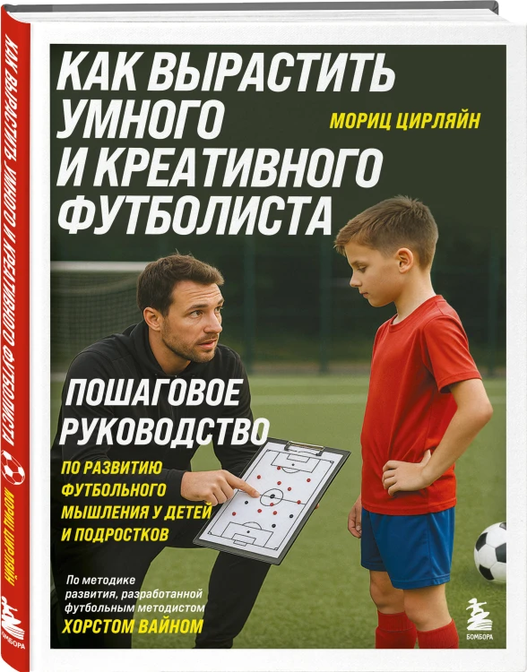 Как вырастить умного и креативного футболиста. Пошаговое руководство по развитию футбольного мышления у детей и подростков