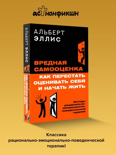 Вредная самооценка. Как перестать оценивать себя и начать жить. Методы рационально-эмоционально-поведенческой терапии