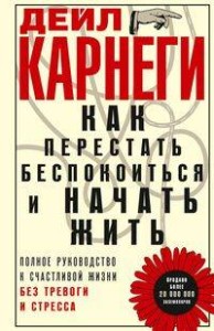 Как перестать беспокоиться и начать жить. Полное руководство к счастливой жизни без тревоги и стресс