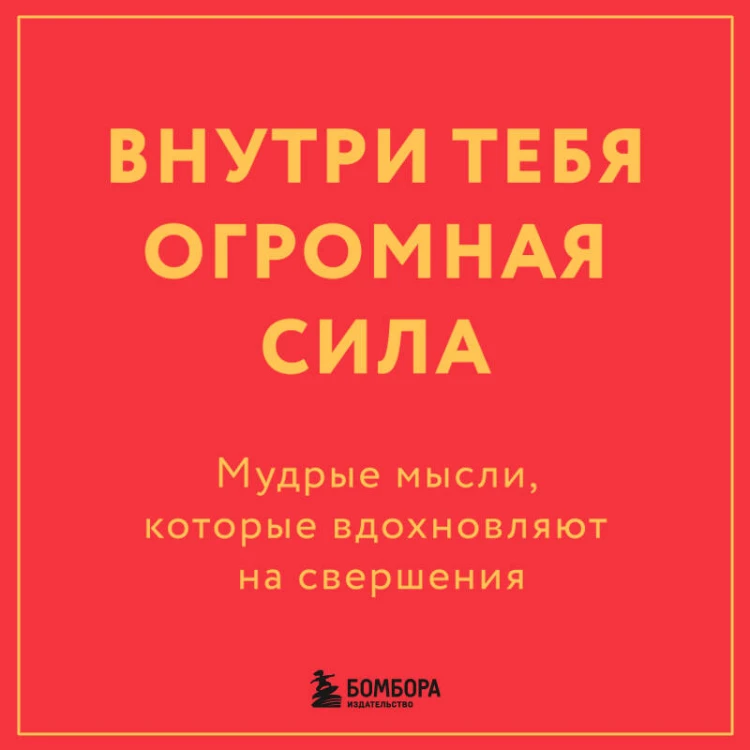 Внутри тебя огромная сила. Мудрые мысли, которые вдохновляют на свершения