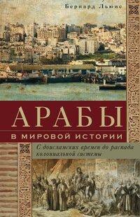 Арабы в мировой истории. С доисламских времен до распада колониальной системы